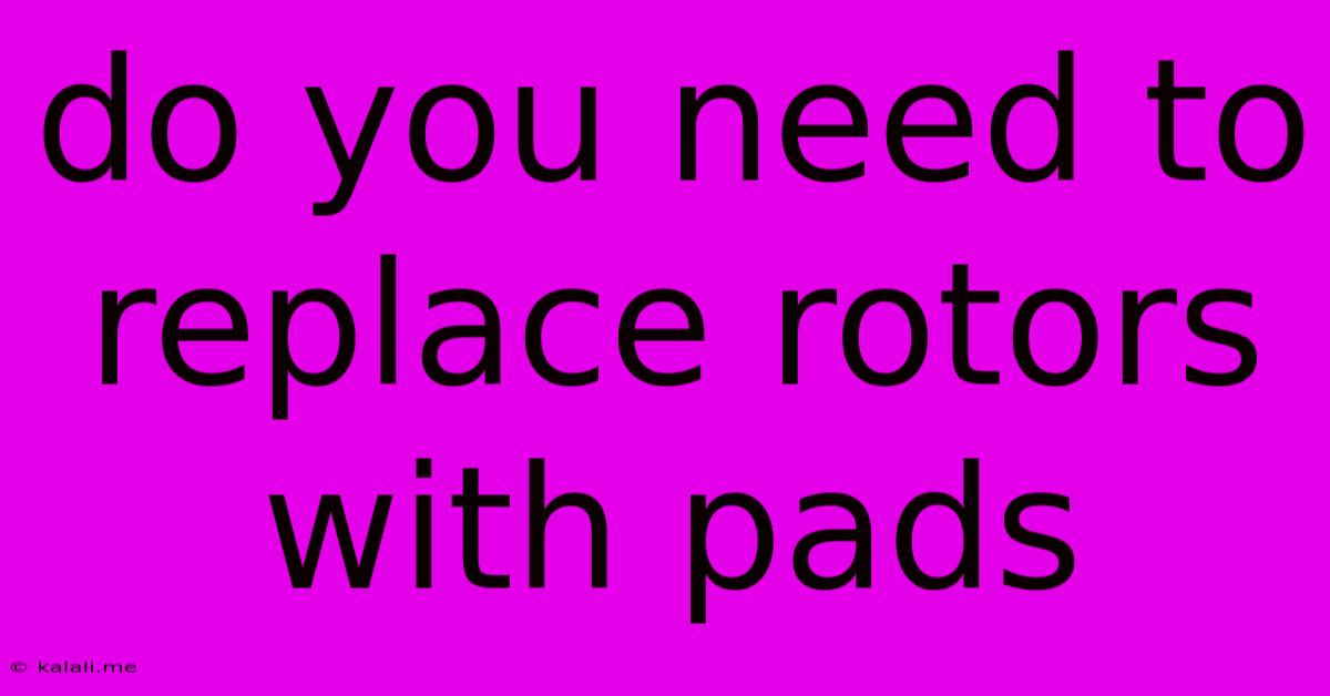 Do You Need To Replace Rotors With Pads