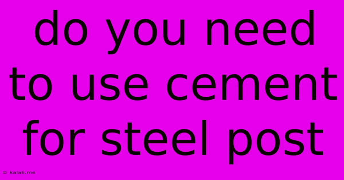 Do You Need To Use Cement For Steel Post