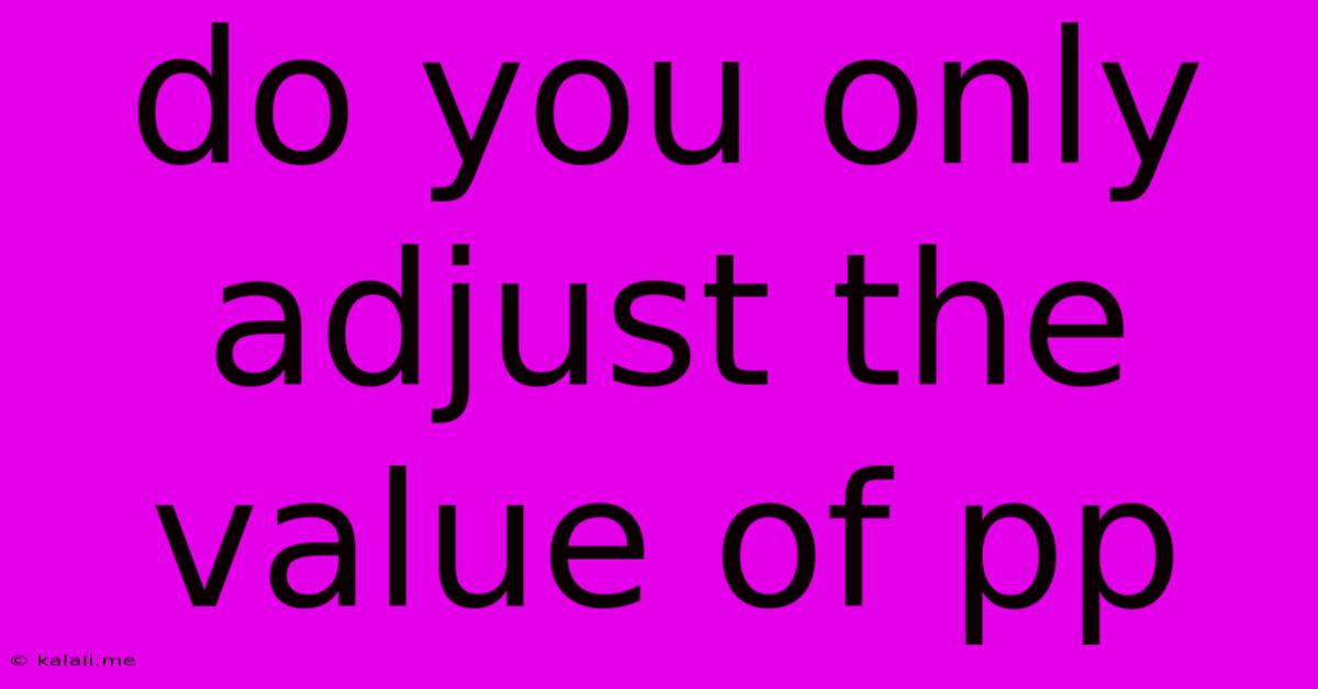 Do You Only Adjust The Value Of Pp
