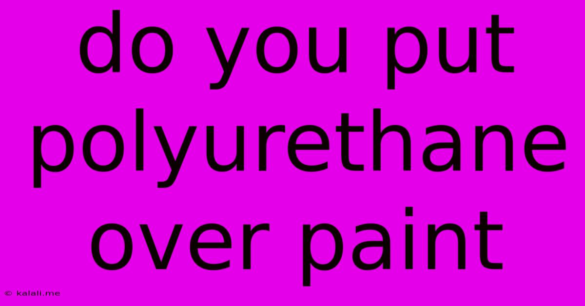 Do You Put Polyurethane Over Paint