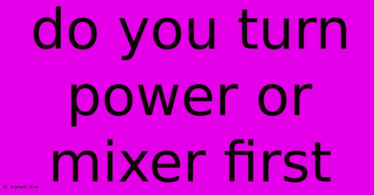 Do You Turn Power Or Mixer First