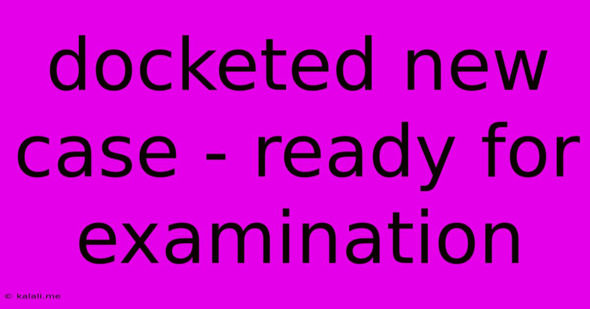 Docketed New Case - Ready For Examination