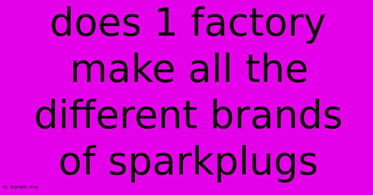 Does 1 Factory Make All The Different Brands Of Sparkplugs