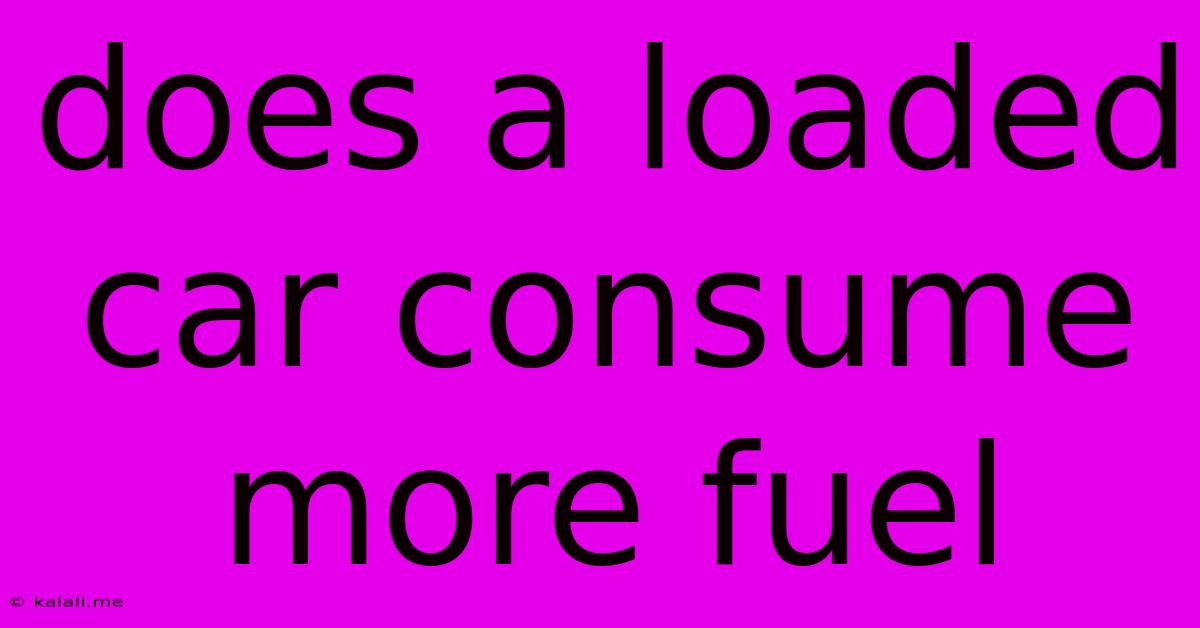 Does A Loaded Car Consume More Fuel