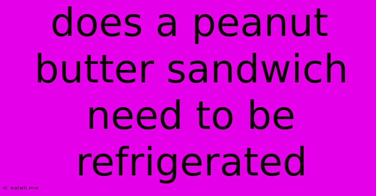 Does A Peanut Butter Sandwich Need To Be Refrigerated