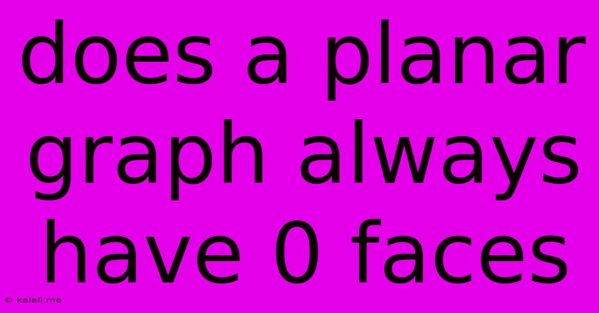 Does A Planar Graph Always Have 0 Faces