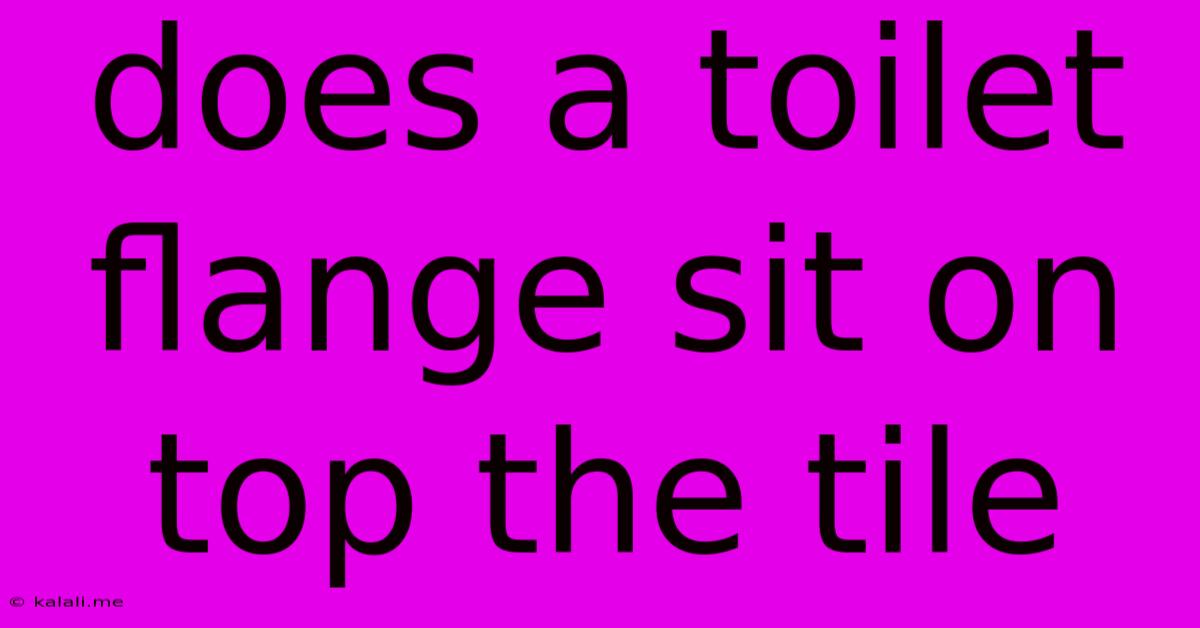 Does A Toilet Flange Sit On Top The Tile