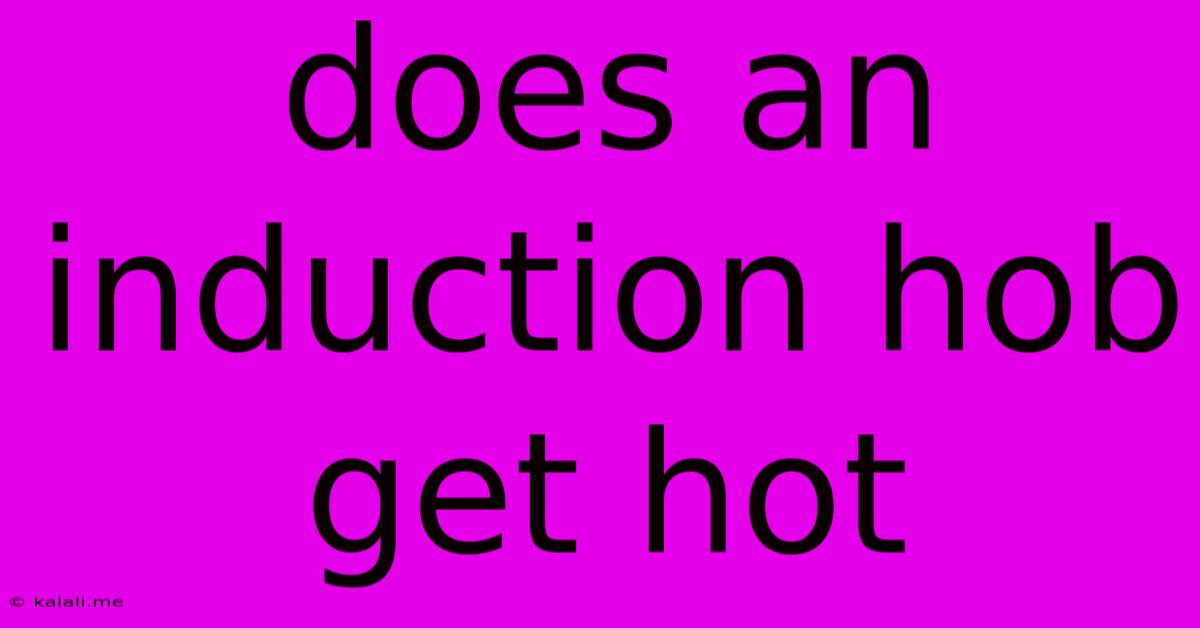 Does An Induction Hob Get Hot