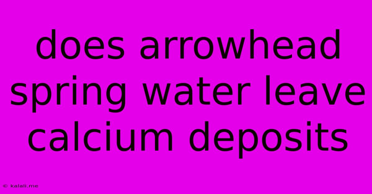 Does Arrowhead Spring Water Leave Calcium Deposits