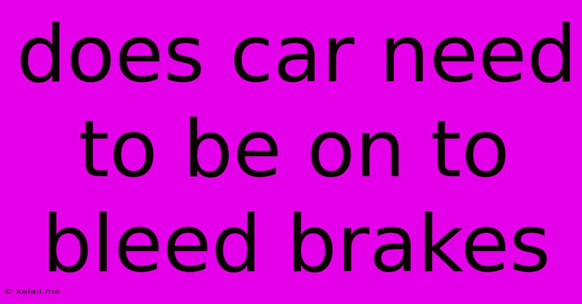 Does Car Need To Be On To Bleed Brakes