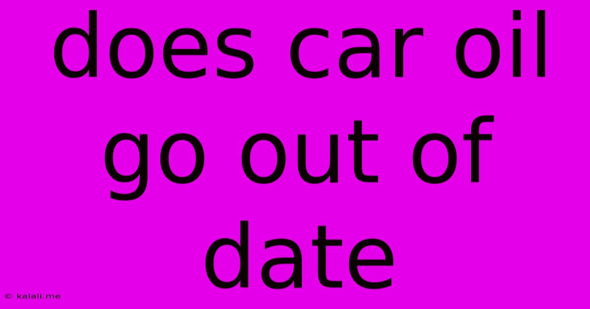 Does Car Oil Go Out Of Date
