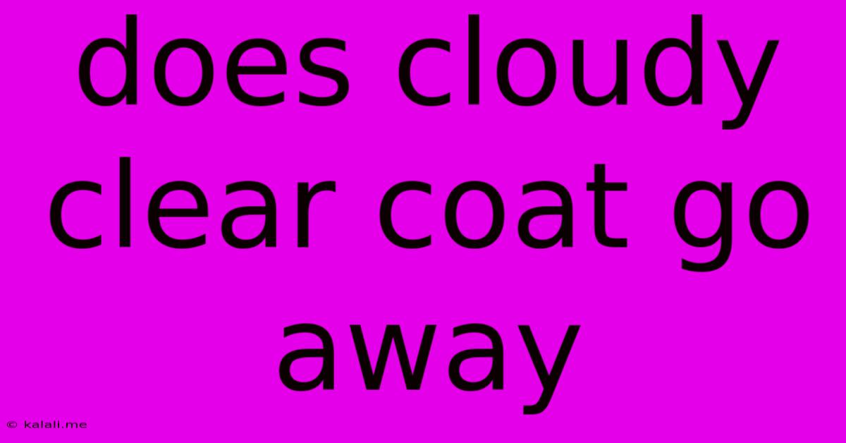 Does Cloudy Clear Coat Go Away