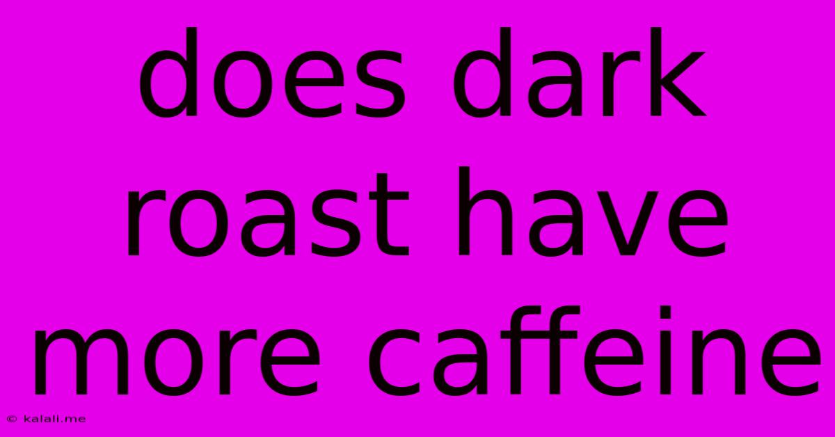 Does Dark Roast Have More Caffeine