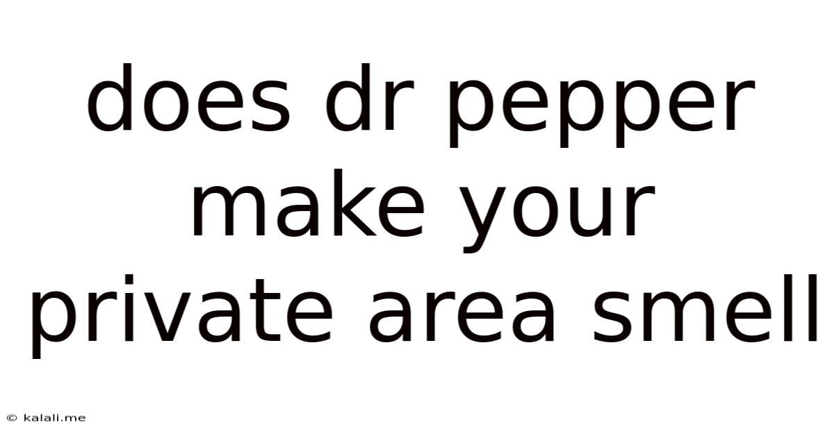 Does Dr Pepper Make Your Private Area Smell