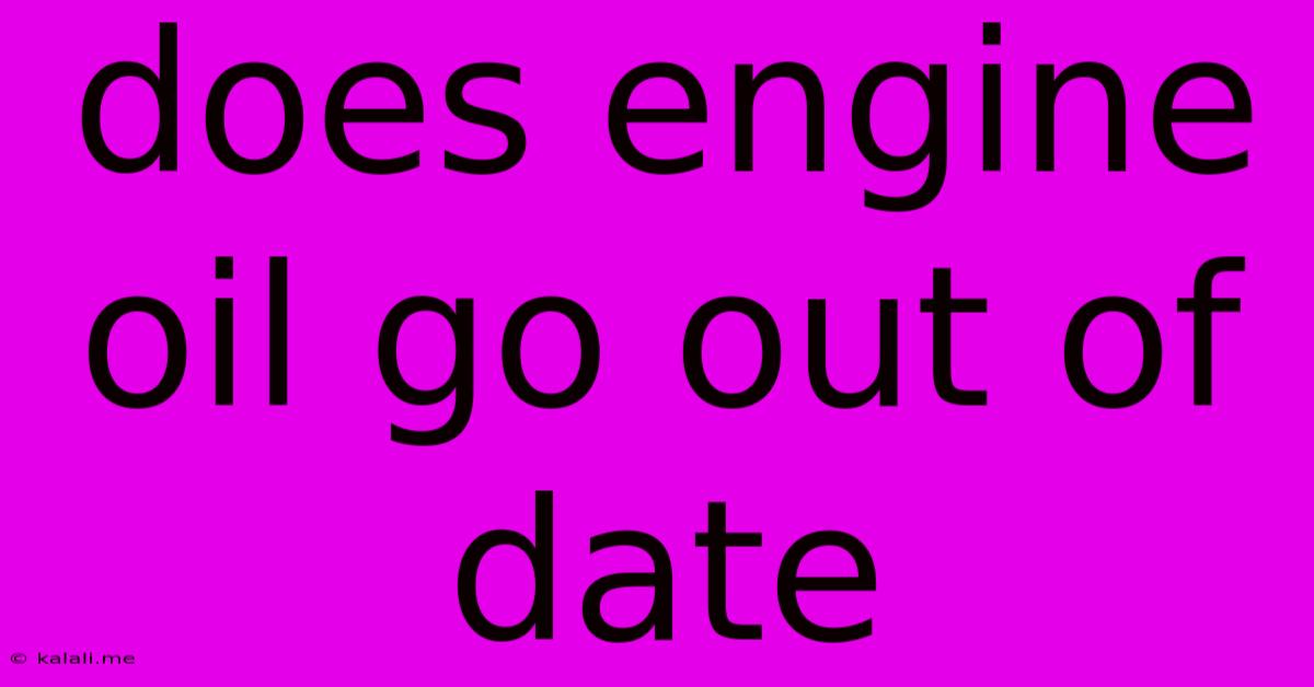 Does Engine Oil Go Out Of Date