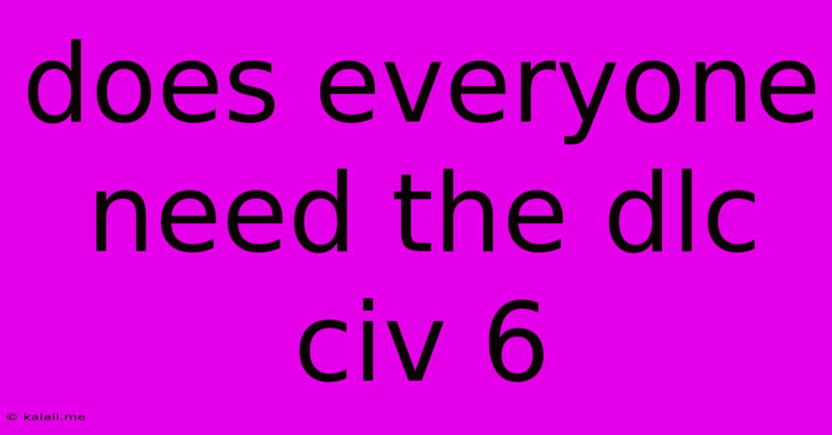Does Everyone Need The Dlc Civ 6