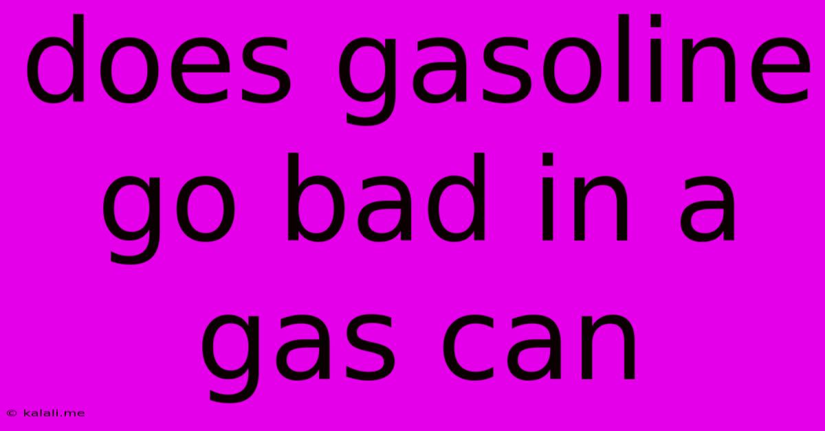 Does Gasoline Go Bad In A Gas Can