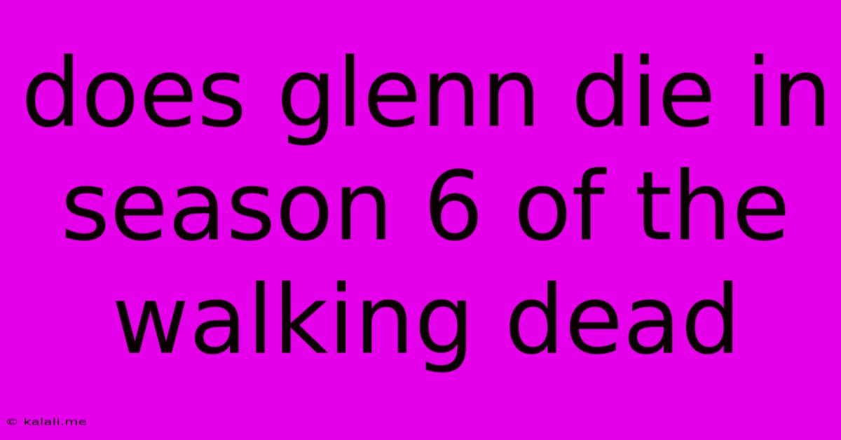 Does Glenn Die In Season 6 Of The Walking Dead