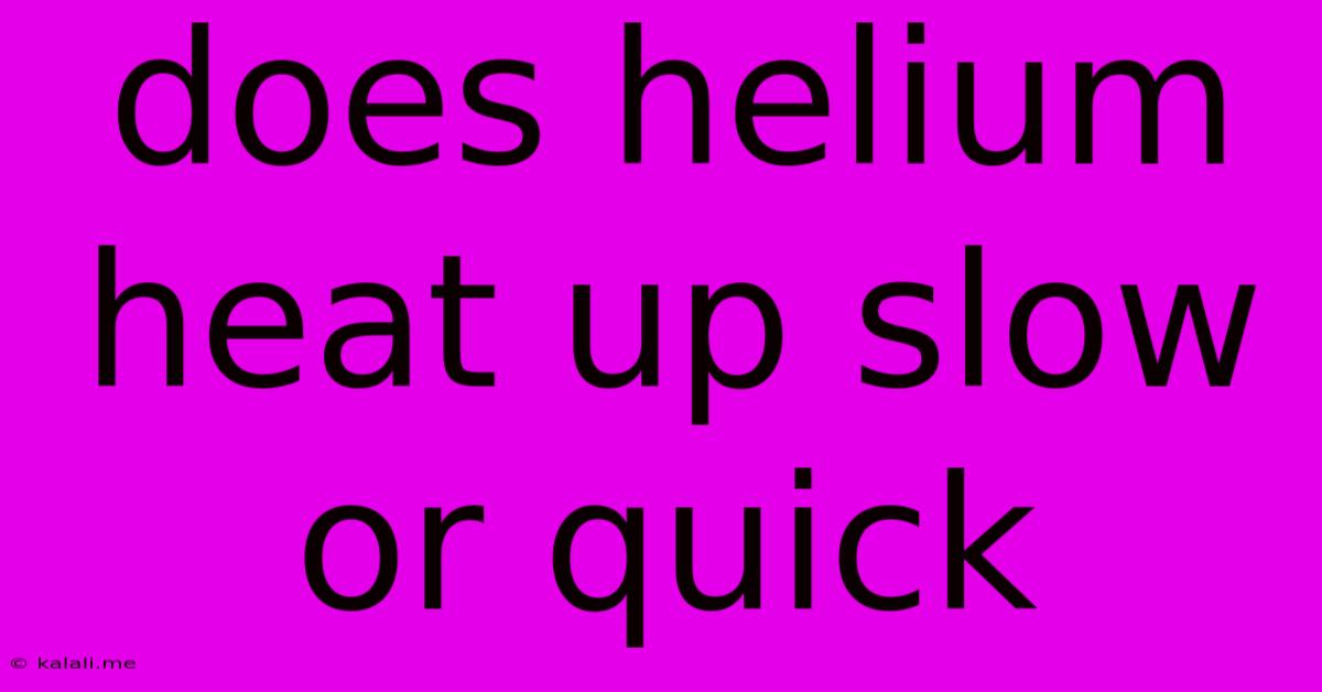 Does Helium Heat Up Slow Or Quick