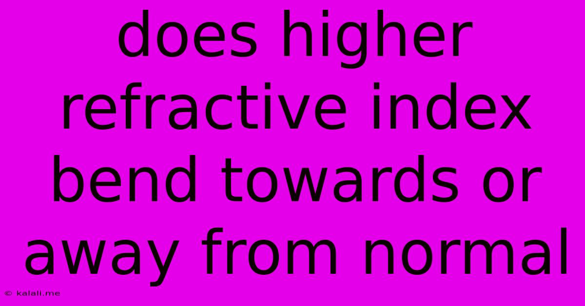 Does Higher Refractive Index Bend Towards Or Away From Normal