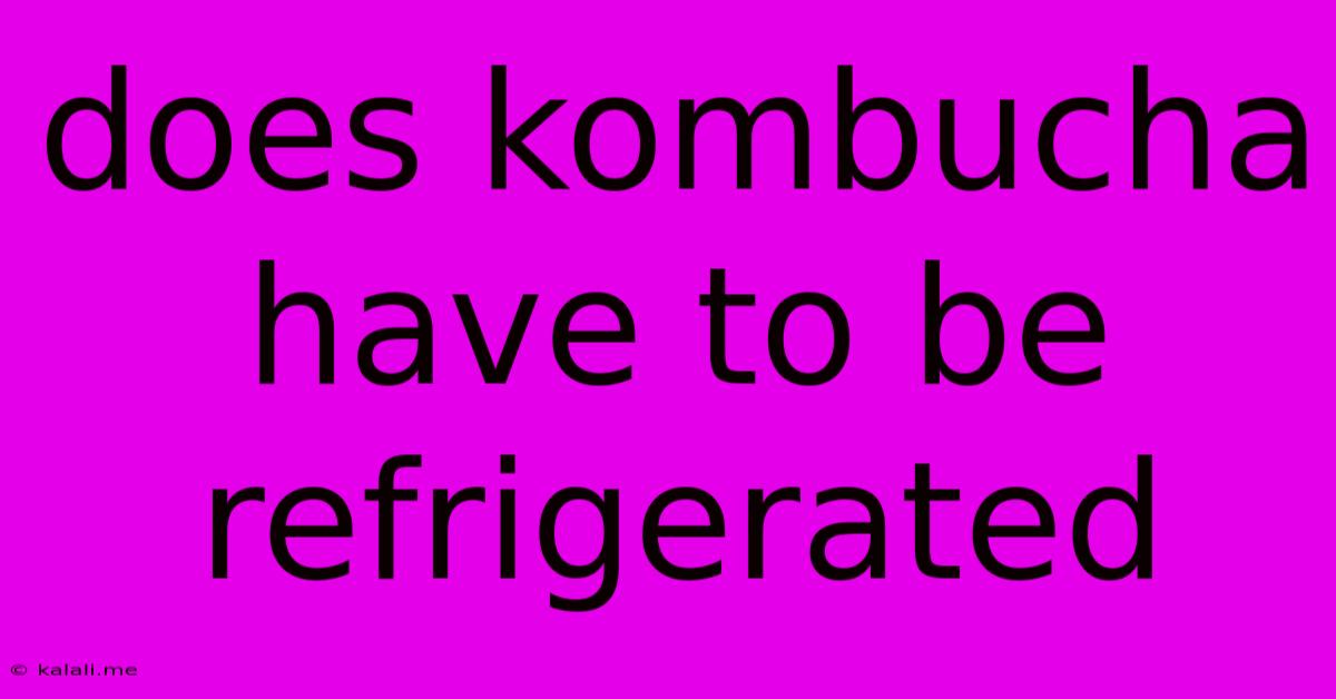 Does Kombucha Have To Be Refrigerated