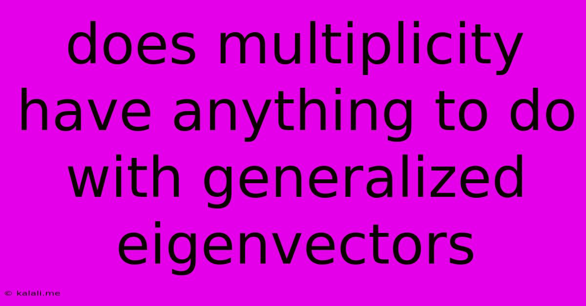 Does Multiplicity Have Anything To Do With Generalized Eigenvectors
