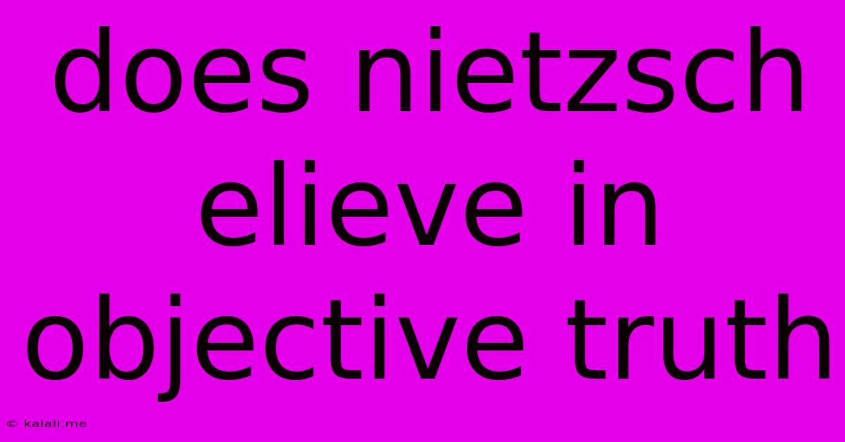 Does Nietzsch Elieve In Objective Truth