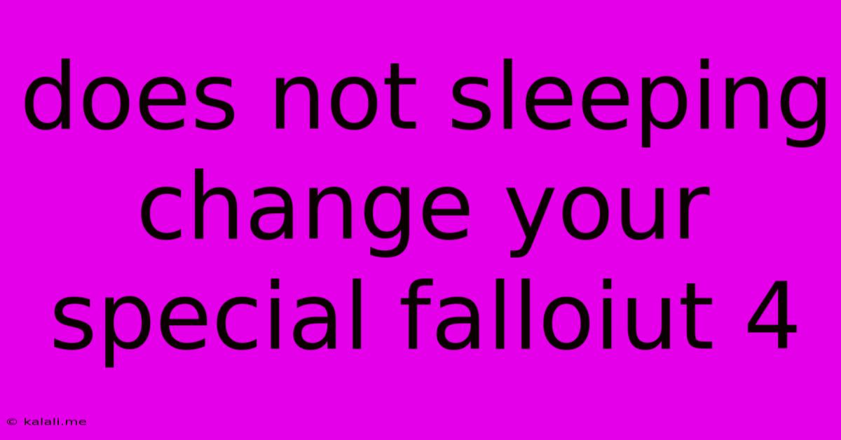 Does Not Sleeping Change Your Special Falloiut 4