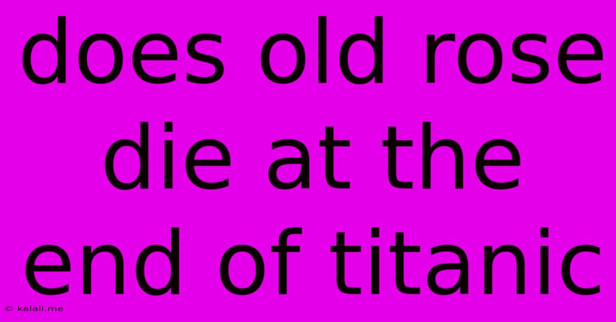Does Old Rose Die At The End Of Titanic