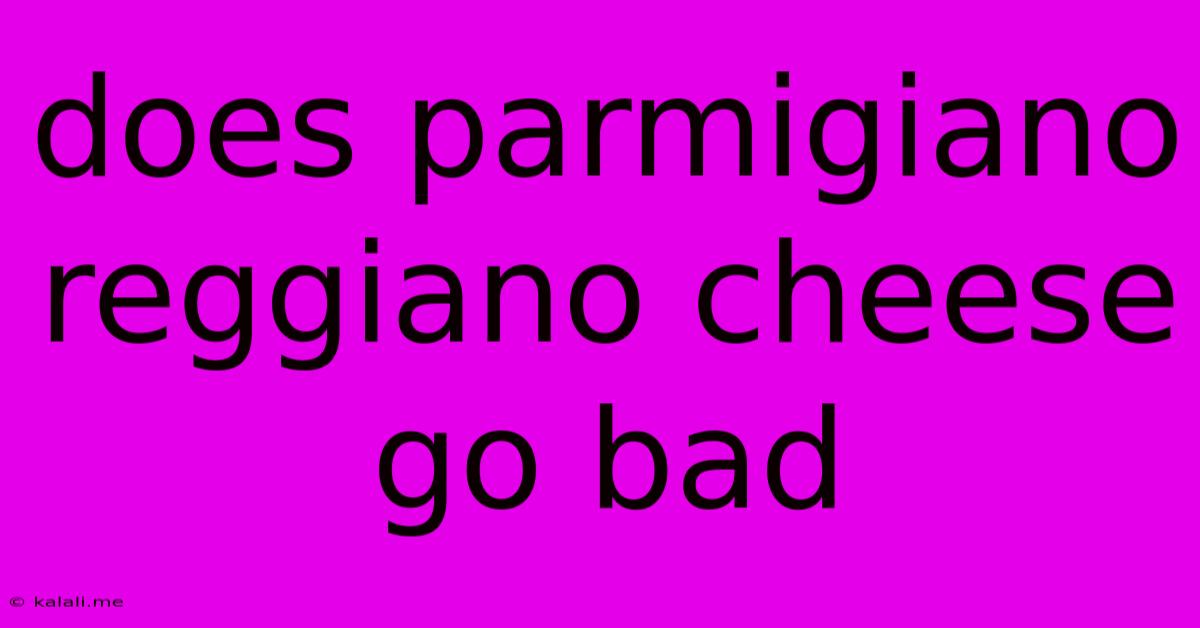 Does Parmigiano Reggiano Cheese Go Bad