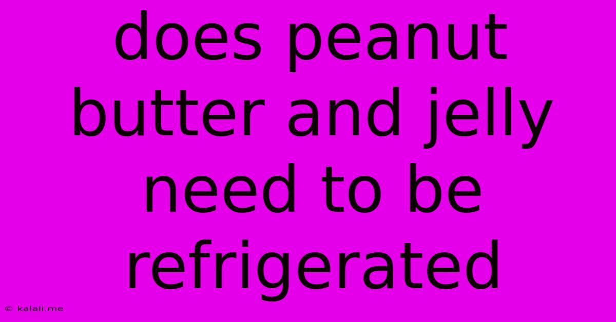 Does Peanut Butter And Jelly Need To Be Refrigerated