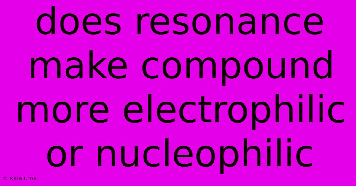 Does Resonance Make Compound More Electrophilic Or Nucleophilic