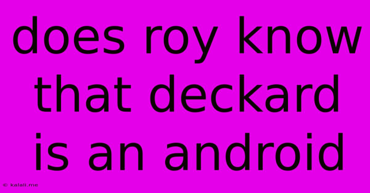 Does Roy Know That Deckard Is An Android