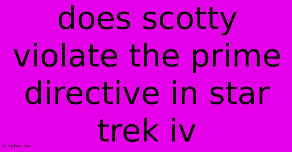 Does Scotty Violate The Prime Directive In Star Trek Iv
