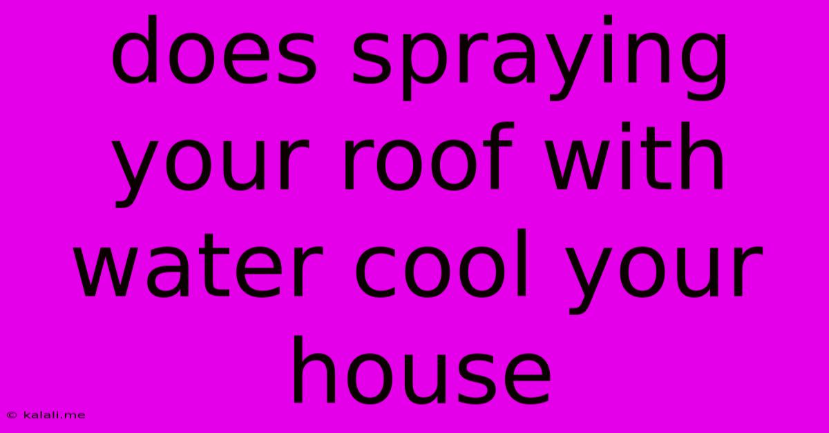 Does Spraying Your Roof With Water Cool Your House