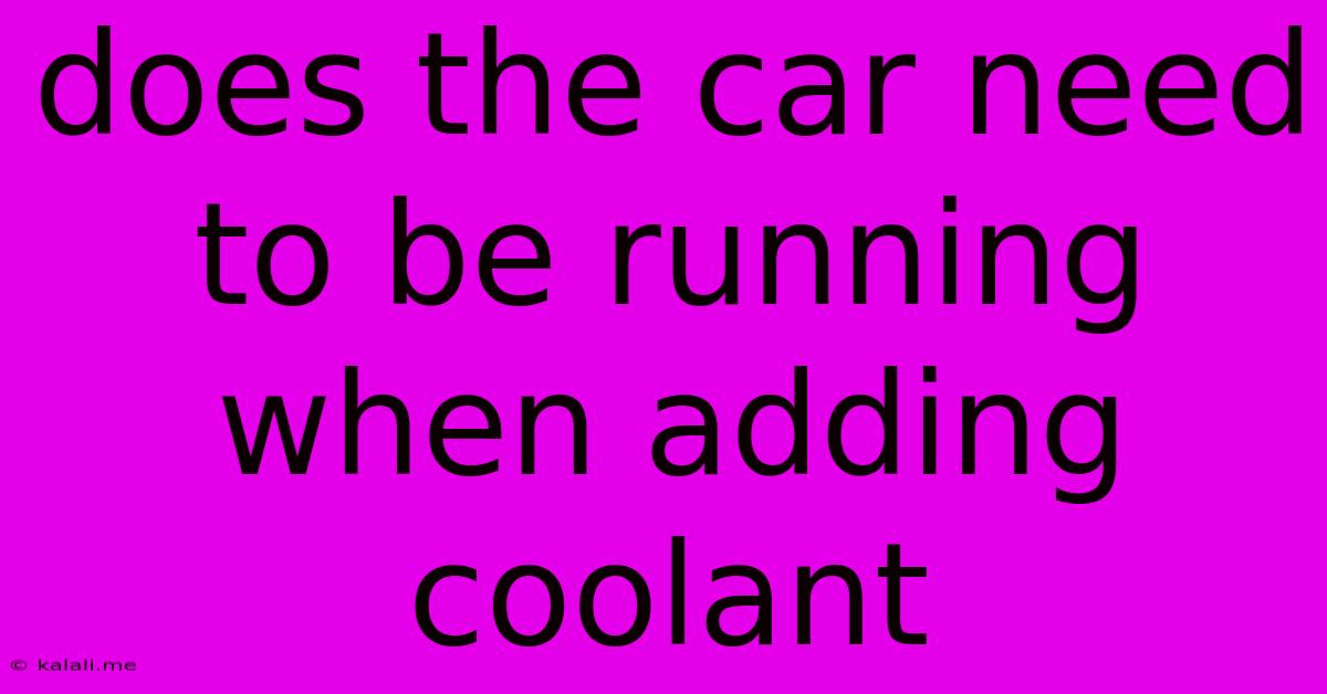 Does The Car Need To Be Running When Adding Coolant