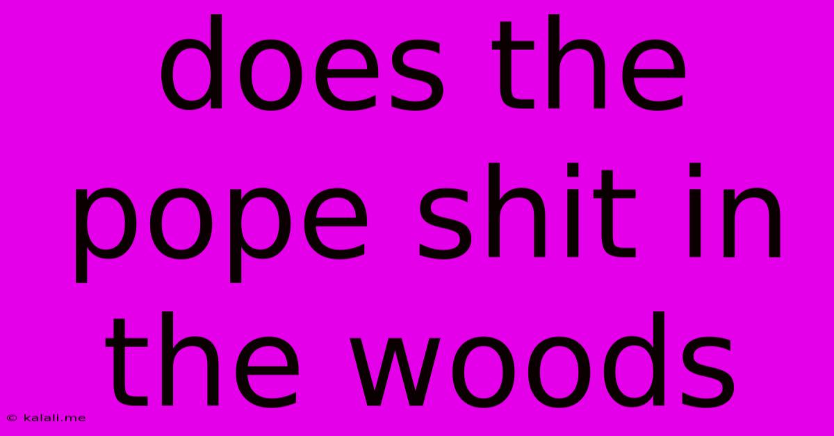 Does The Pope Shit In The Woods