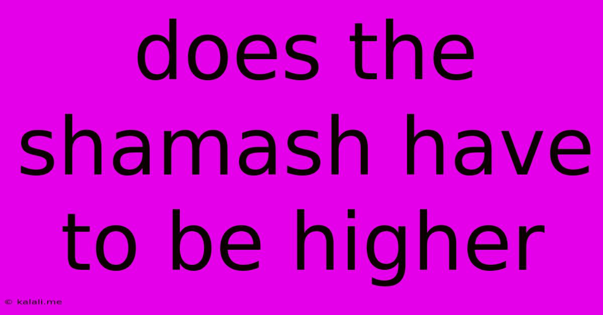 Does The Shamash Have To Be Higher