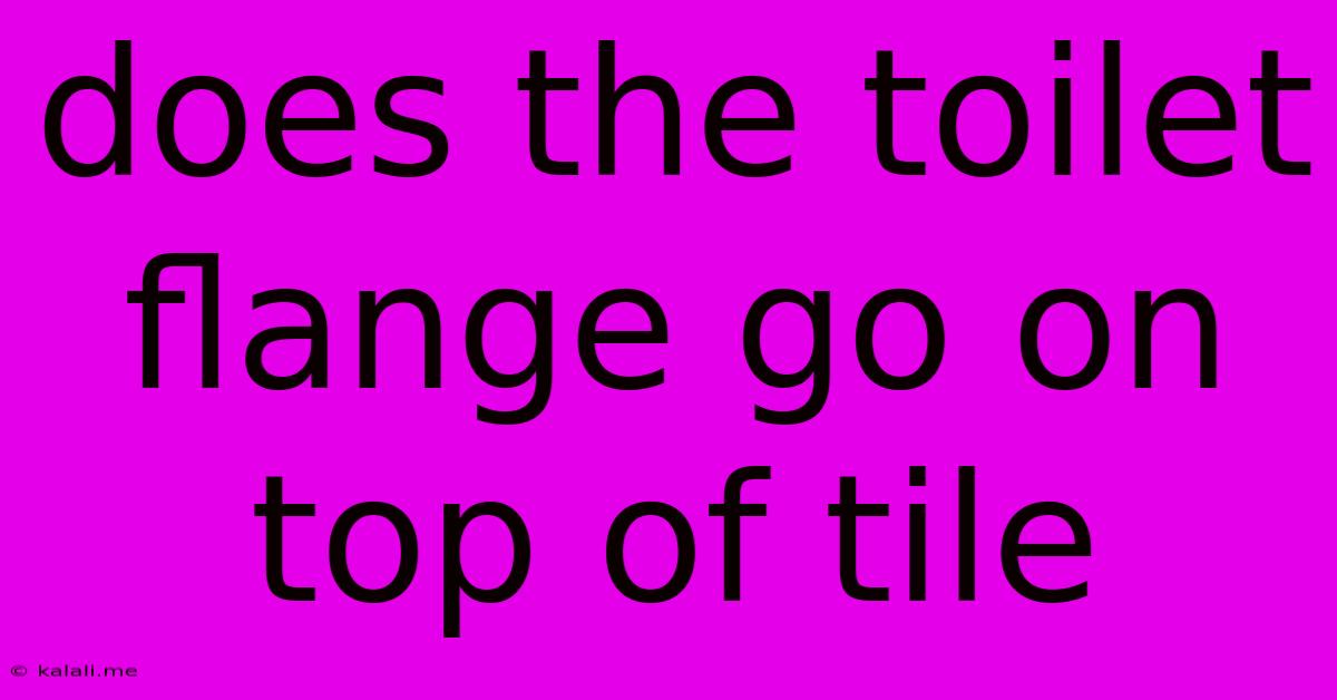 Does The Toilet Flange Go On Top Of Tile