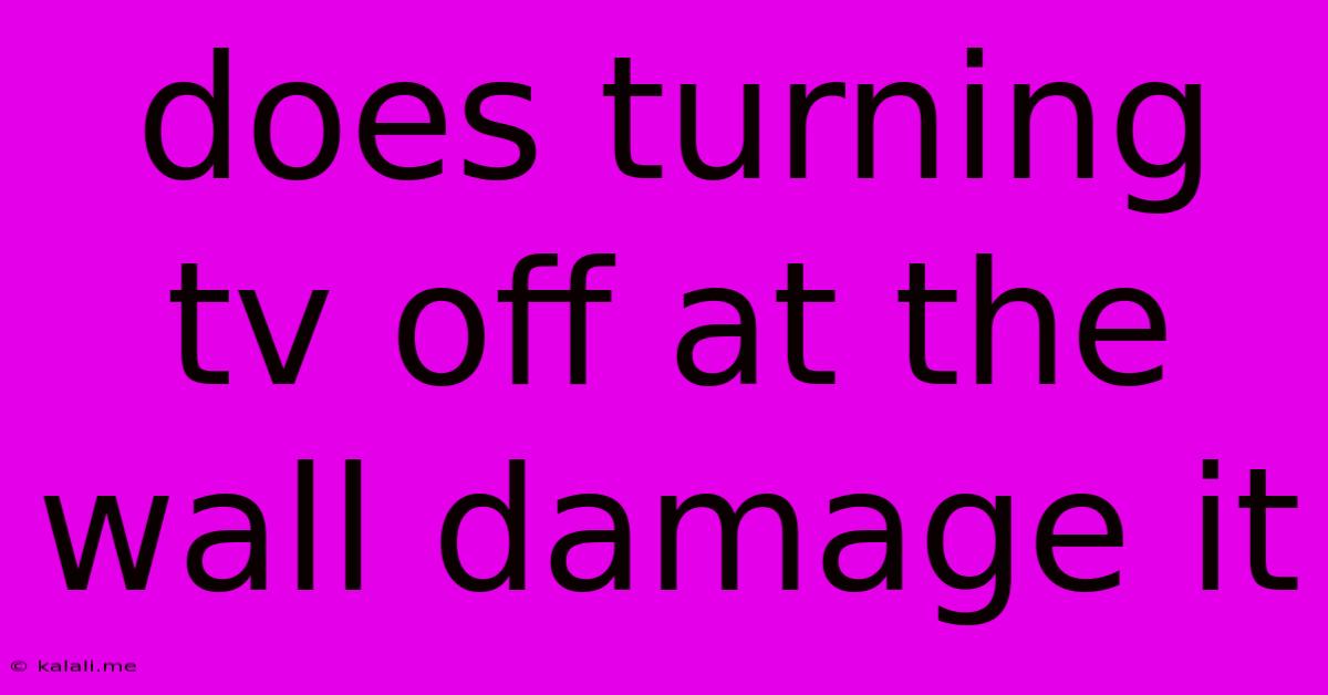 Does Turning Tv Off At The Wall Damage It