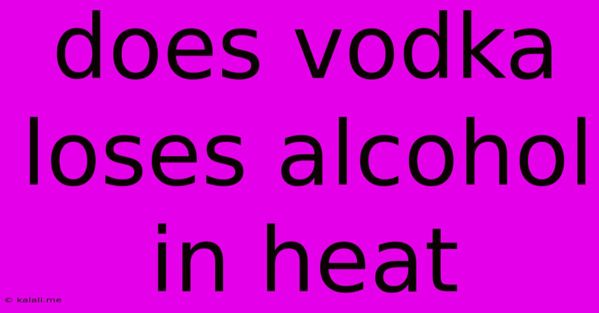 Does Vodka Loses Alcohol In Heat