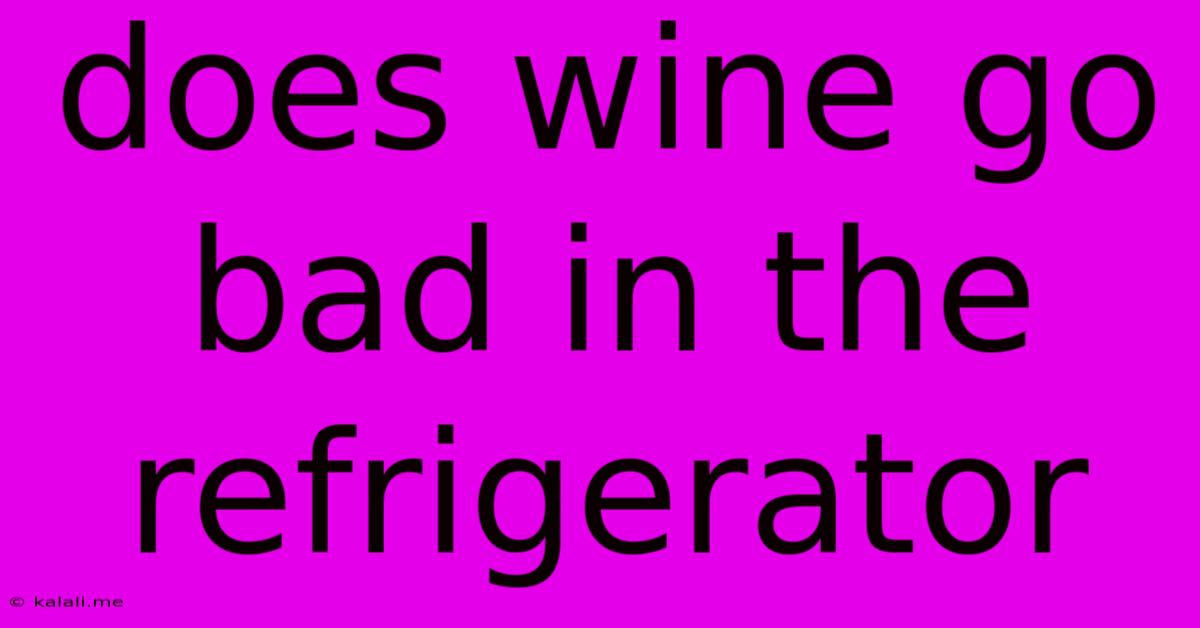 Does Wine Go Bad In The Refrigerator