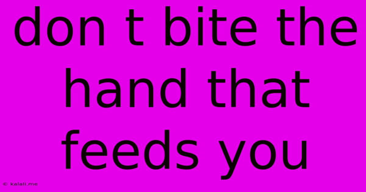 Don T Bite The Hand That Feeds You