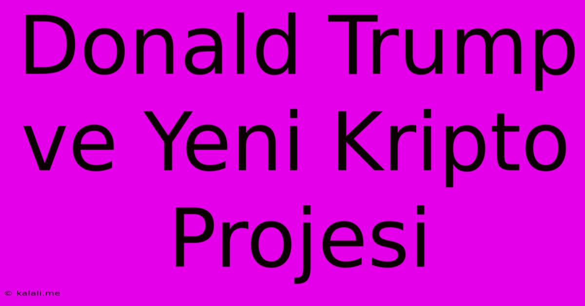 Donald Trump Ve Yeni Kripto Projesi