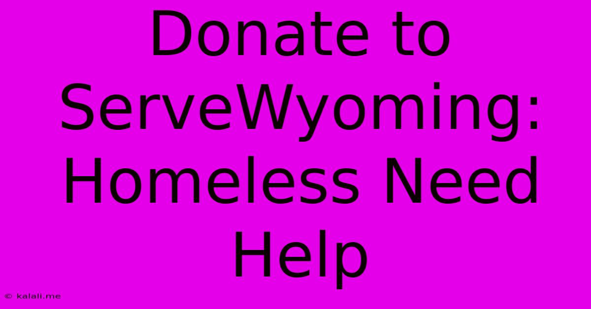 Donate To ServeWyoming: Homeless Need Help