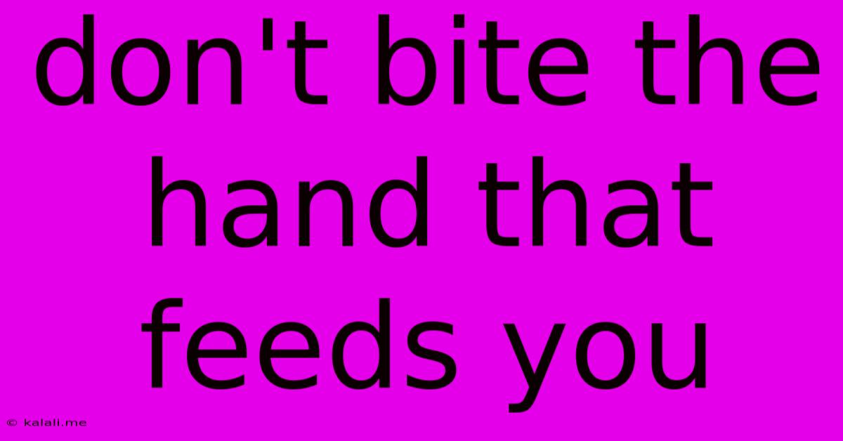 Don't Bite The Hand That Feeds You
