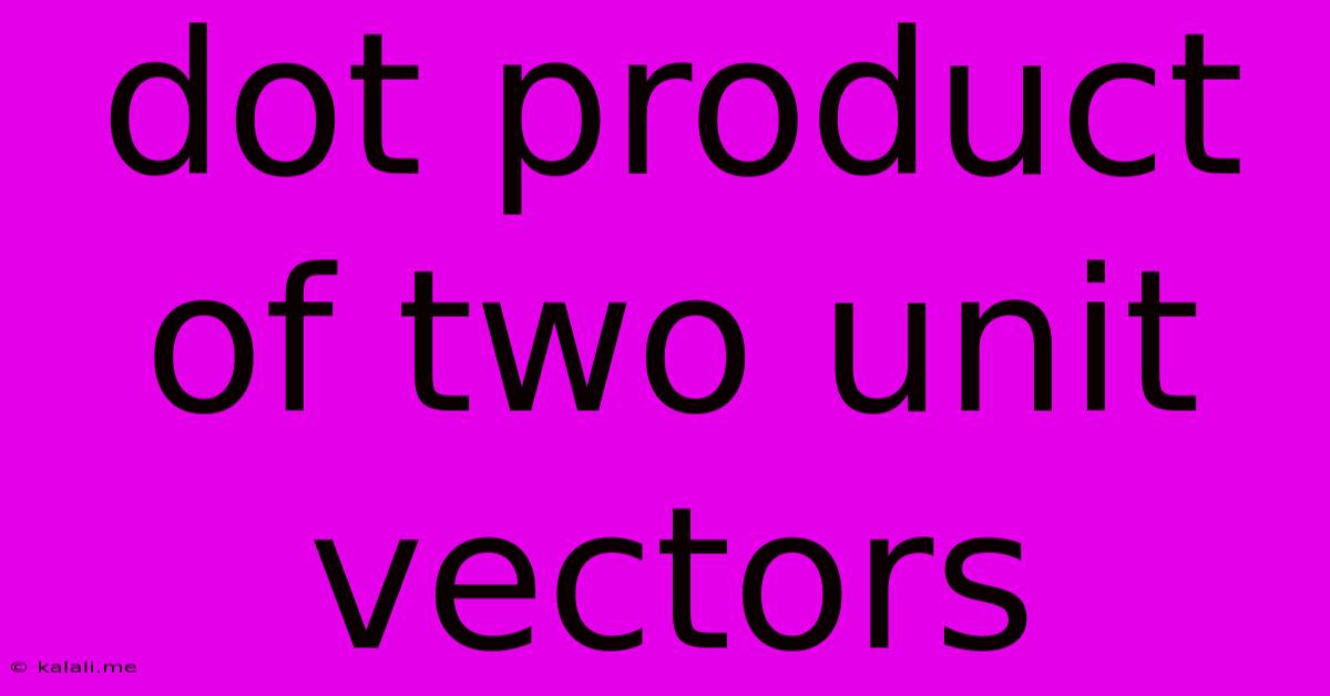 Dot Product Of Two Unit Vectors