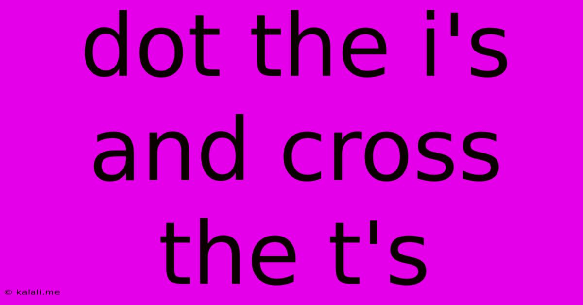 Dot The I's And Cross The T's