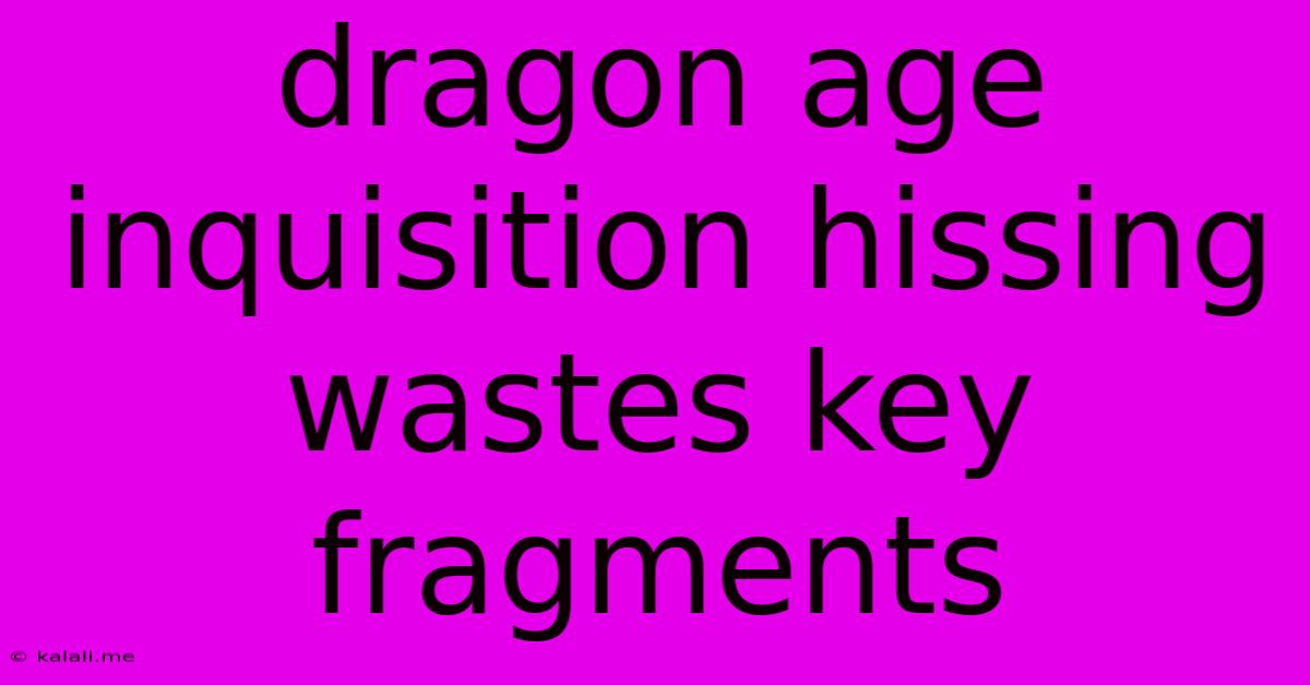 Dragon Age Inquisition Hissing Wastes Key Fragments