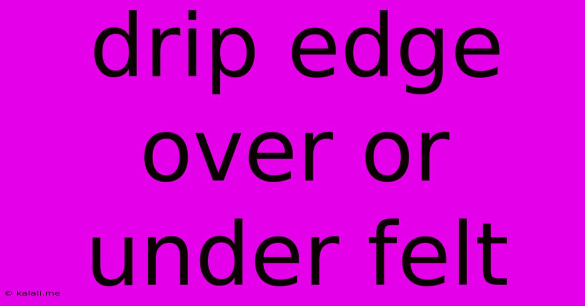Drip Edge Over Or Under Felt